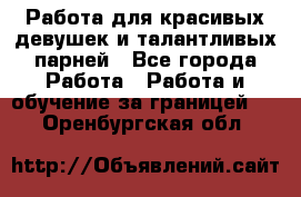 Работа для красивых девушек и талантливых парней - Все города Работа » Работа и обучение за границей   . Оренбургская обл.